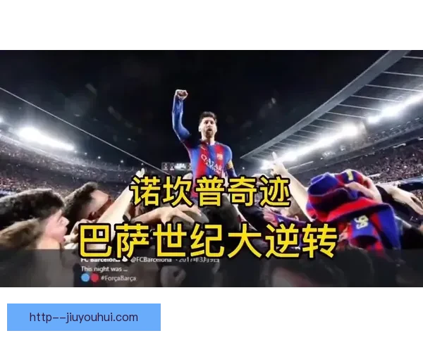 巴萨诺坎普奇迹逆转巴黎的惊心动魄夜晚与足球历史中的永恒经典